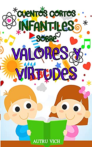CUENTOS CORTOS INFANTILES sobre VALORES Y VIRTUDES: Cuentos infantiles 3 a�os � 10 a�os ( Para ni�os y ni�as )