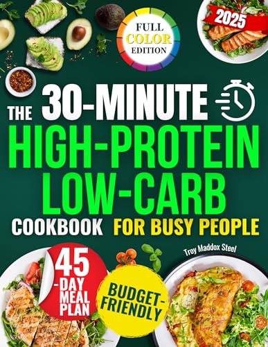 The 30-Minute High-Protein Low-Carb Cookbook for Busy People: A 45-Day Plan with Quick, Tasty and Budget-Friendly Recipes to Lose Weight, Gain Energy and Eat Clean Without Stress or Confusion