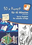  30 x Kunst für 45 Minuten – Klasse 3/4: Kurze Projekte für schnelle Erfolge
