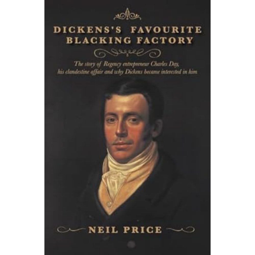 Dickens's Favourite Blacking Factory: The story of Regency entrepreneur Charles Day, his clandestine affair and why Charles Dickens became interested in him