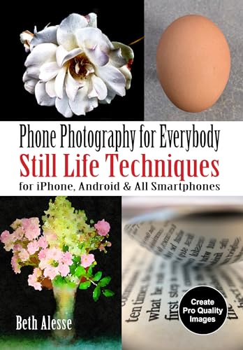 Phone Photography for Everybody: Still Life Techniques for iPhone, Android & All Smartphones