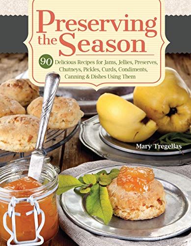 Preserving the Season: 90 Delicious Recipes for Jams, Jellies, Preserves, Chutneys, Pickles, Curds...