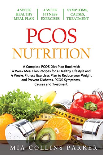 PCOS Nutrition: A Complete PCOS Diet Book with 4 Week Meal Plan and 4 Week Fitness Exercise Plan to Reduce Weight and Prevent Diabetes. PCOS Causes, Symptoms and Holistic Treatments.