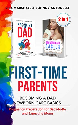 First Time Parents Box Set Becoming A Dad Newborn Care Basics Pregnancy Preparation For Dads To Be And Expecting Moms Positive Parenting Book 6 Kindle Edition By Marshall Lisa Antonelli Johnny Health