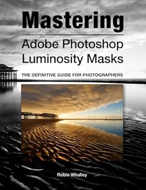 Mastering Adobe Photoshop Luminosity Masks: The Definitive Guide for Photographers