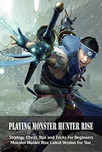 Playing Monster Hunter Rise: Strategy, Cheat, Tips and Tricks For Beginners Monster Hunter Rise Latest Version For You: Monster Hunter Rise Latest Version For You