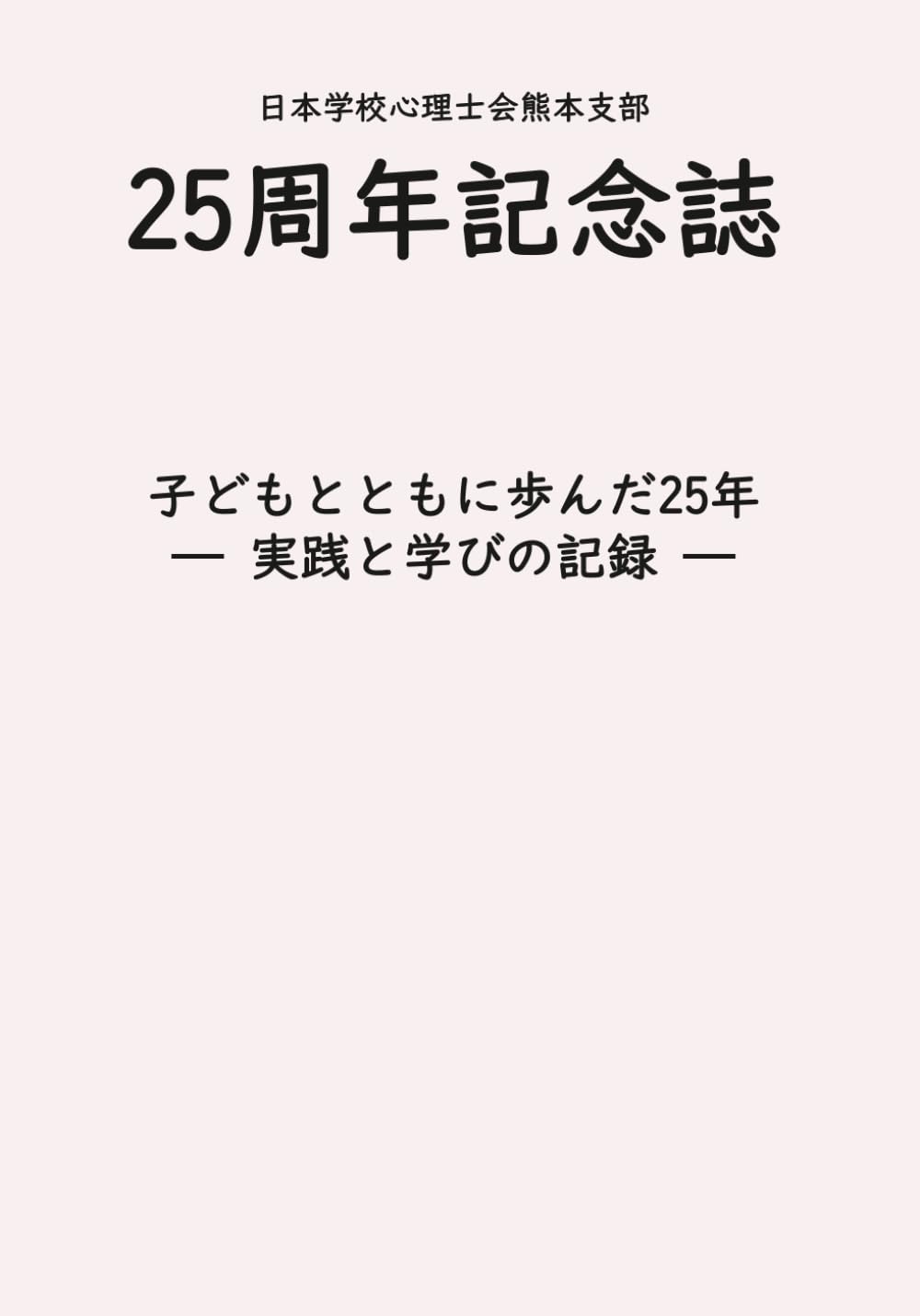 日本学校心理士会熊本支部　２５周年記念誌: 子どもとともに歩んだ２５年－－実践と学びの記録－－