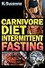 Carnivore Diet Intermittent Fasting: Increase Your Focus, Performance, Weight Loss, and Longevity Combining Two Powerful Methods for Optimal Health