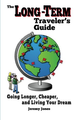 The Long-Term Traveler's Guide: Going Longer, Cheaper, and Living Your Dream