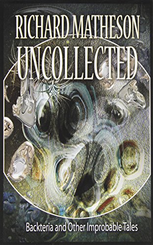 Richard Matheson Uncollected: Backteria and Other Improbable Tales