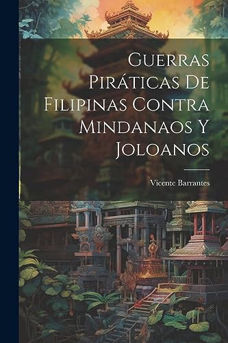 Guerras Piráticas De Filipinas Contra Mindanaos Y Joloanos (Spanish Edition)