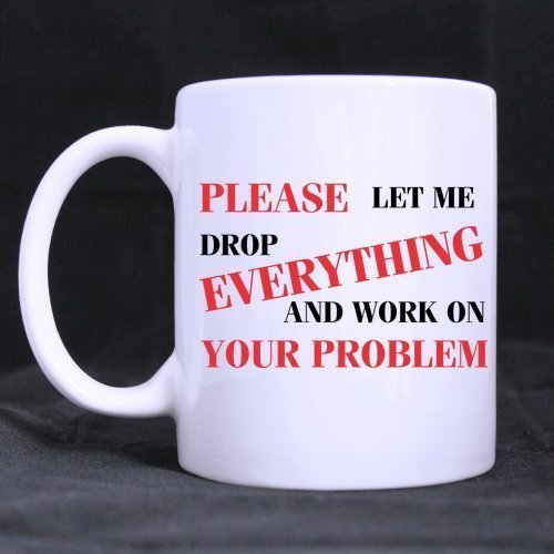 11oz Funny Let Me Drop Everything And Work On Your Problem Best Choice White Ceramic Coffee Mugs Cup