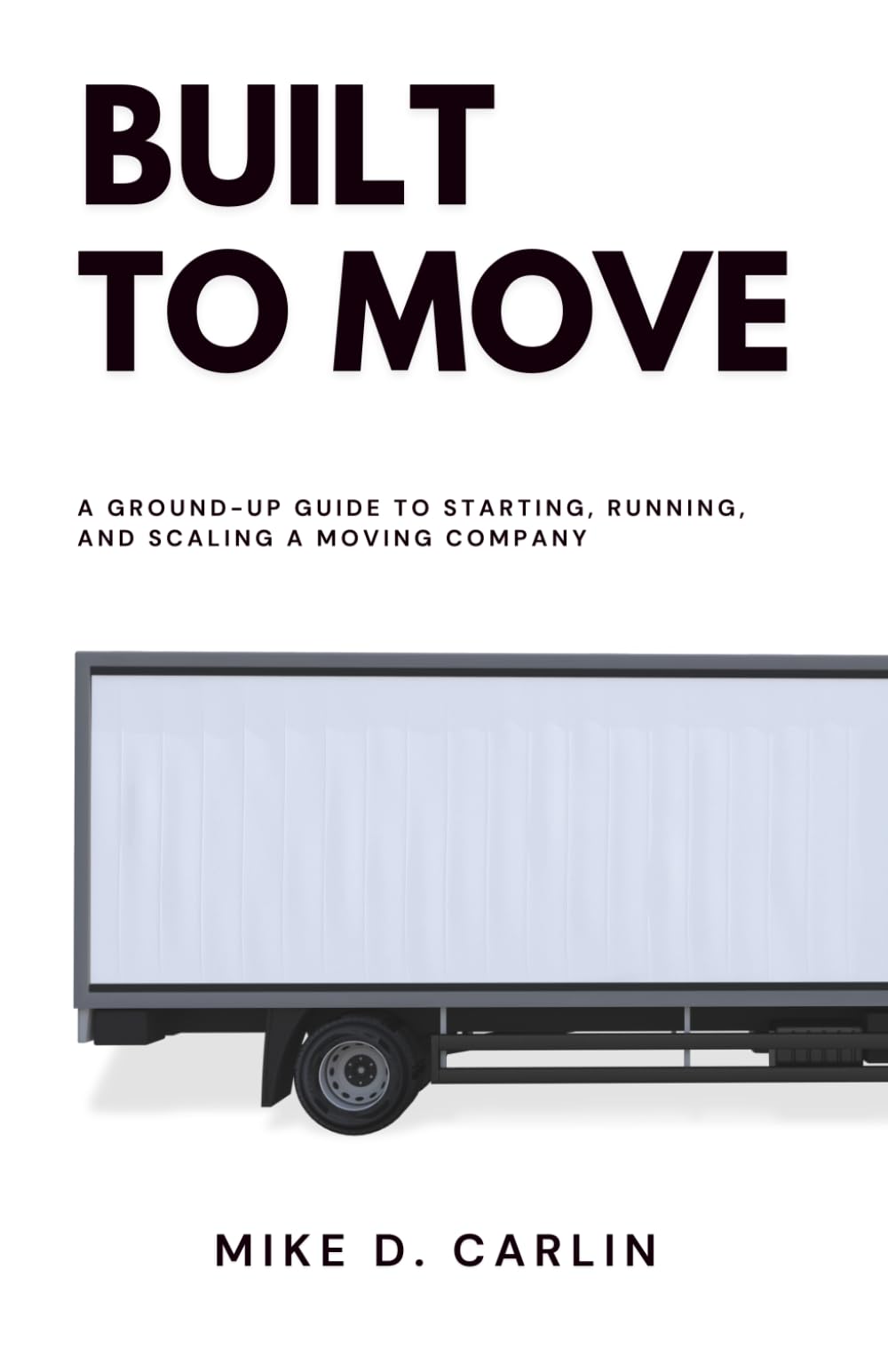 Built to Move: A Ground-Up Guide to Starting, Running, and Scaling a Moving Company