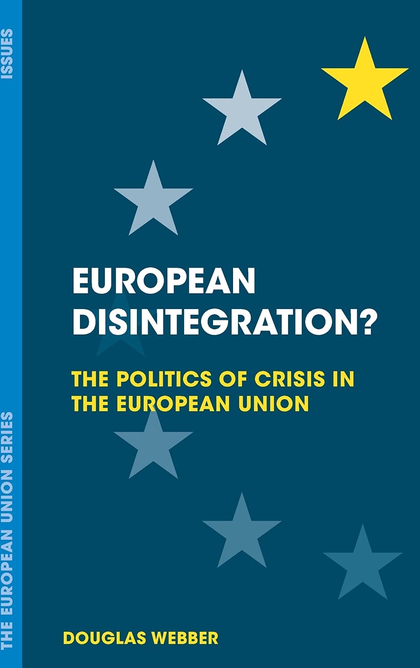 European Disintegration?: The Politics of Crisis in the European Union (The European Union Series)
