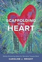 Scaffolding to the Heart: Safety-Enhancing Ideas for Narrative Trauma Work 1738108414 Book Cover