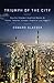 Triumph of the City: How Our Greatest Invention Makes Us Richer, Smarter, Greener, Healthier, and Happier