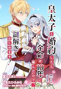 皇太子と婚約したら余命が10年に縮んだので、謎解きはじめます！ 【連載版】１７ (BCf)