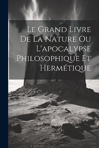 Le Grand Livre De La Nature Ou L'apocalypse Philosophique Et Hermétique (French Edition)