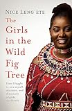 The Girls in the Wild Fig Tree: How One Girl Fought to Save Herself, Her Sister and Thousands of Girls Worldwide - Nice Leng'ete 