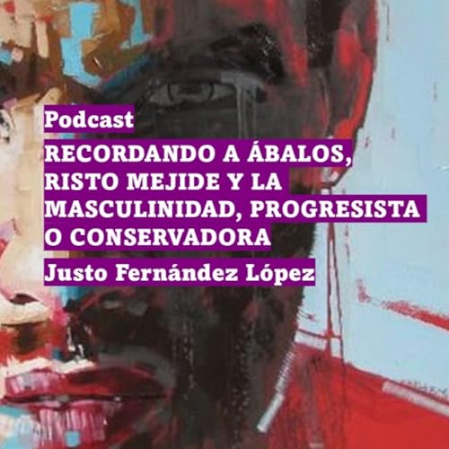 PODCAST: RECORDANDO A &Aacute;BALOS, RISTO MEJIDE Y LA MASCULINIDAD, PROGRESISTA O CONSERVADORA