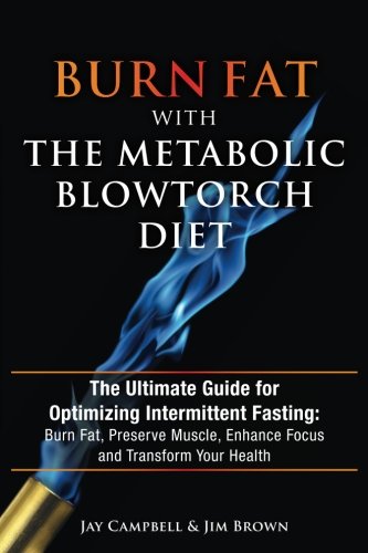 Burn Fat with The Metabolic Blowtorch Diet: The Ultimate Guide for Optimizing Intermittent Fasting: Burn Fat with The Metabolic Blowtorch Diet: The Ultimate Guide for Optimizing Intermittent Fasting: