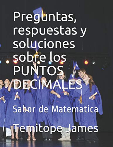 Preguntas, respuestas y soluciones sobre los PUNTOS DECIMALES: Sabor de Matematica (LA MATEMÁTICA ES TU ALIMENTACIÓN) (Spanish Edition)