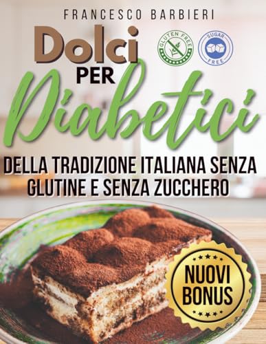 Dolci Per Diabetici: Ricette della Tradizione Italiana senza Glutine e senza Zucchero. Dolci per ogni Occasione con ingredienti facili e istruzioni Semplici