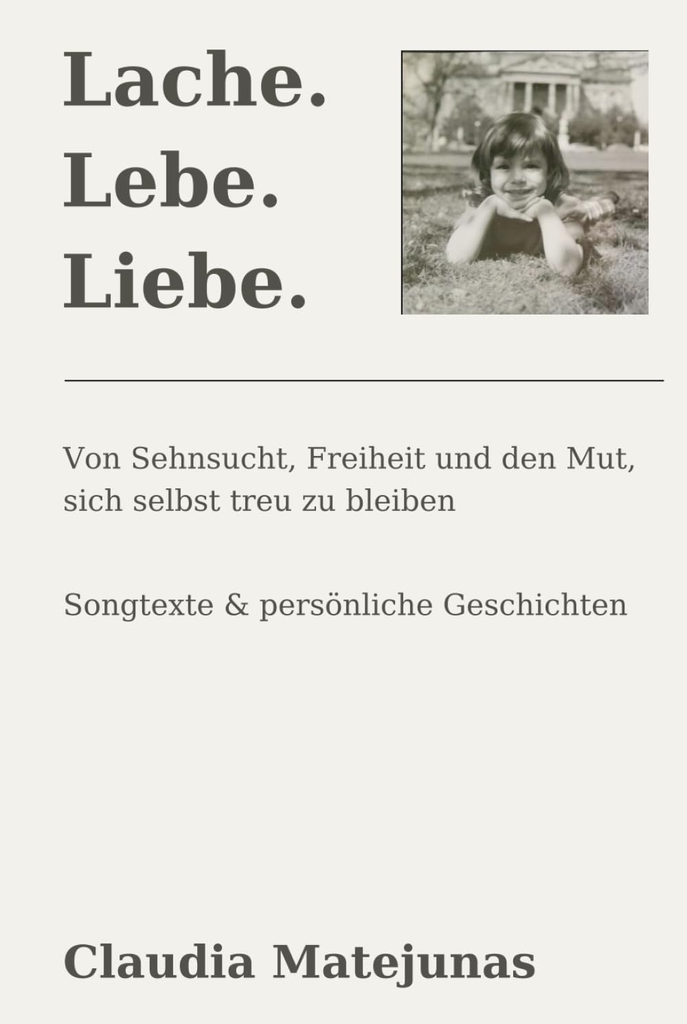 Lache. Lebe. Liebe.: Von Sehnsucht, Freiheit und dem Mut, sich selbst treu zu bleiben