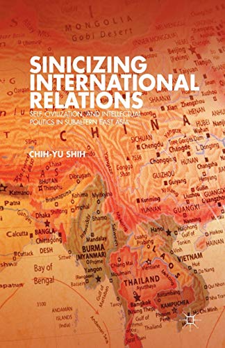 Sinicizing International Relations: Self, Civilization, and Intellectual Politics in Subaltern East Asia