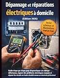  Dépannage et réparations électriques à domicile (Édition 2026): Guide étape par étape pour diagnostiquer un câblage défectueux, réparer des ... sécurité comme un électricien professionnel