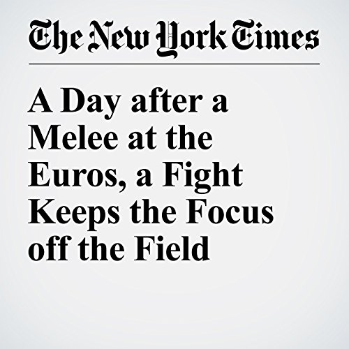 A Day after a Melee at the Euros, a Fight Keeps the Focus off the Field cover art