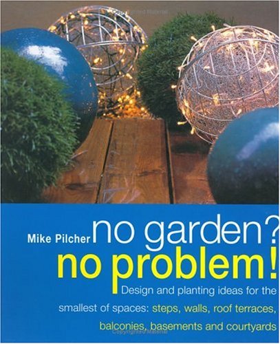 No Garden? No Problem! Design and Planting Ideas for the Smallest of Spaces: Steps, Walls, Roof Terraces, Balconies, Basements and Courtyards      Hardcover – January 1, 2002