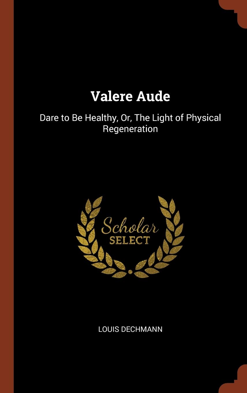 Valere Aude: Dare to Be Healthy, Or, The Light of Physical Regeneration