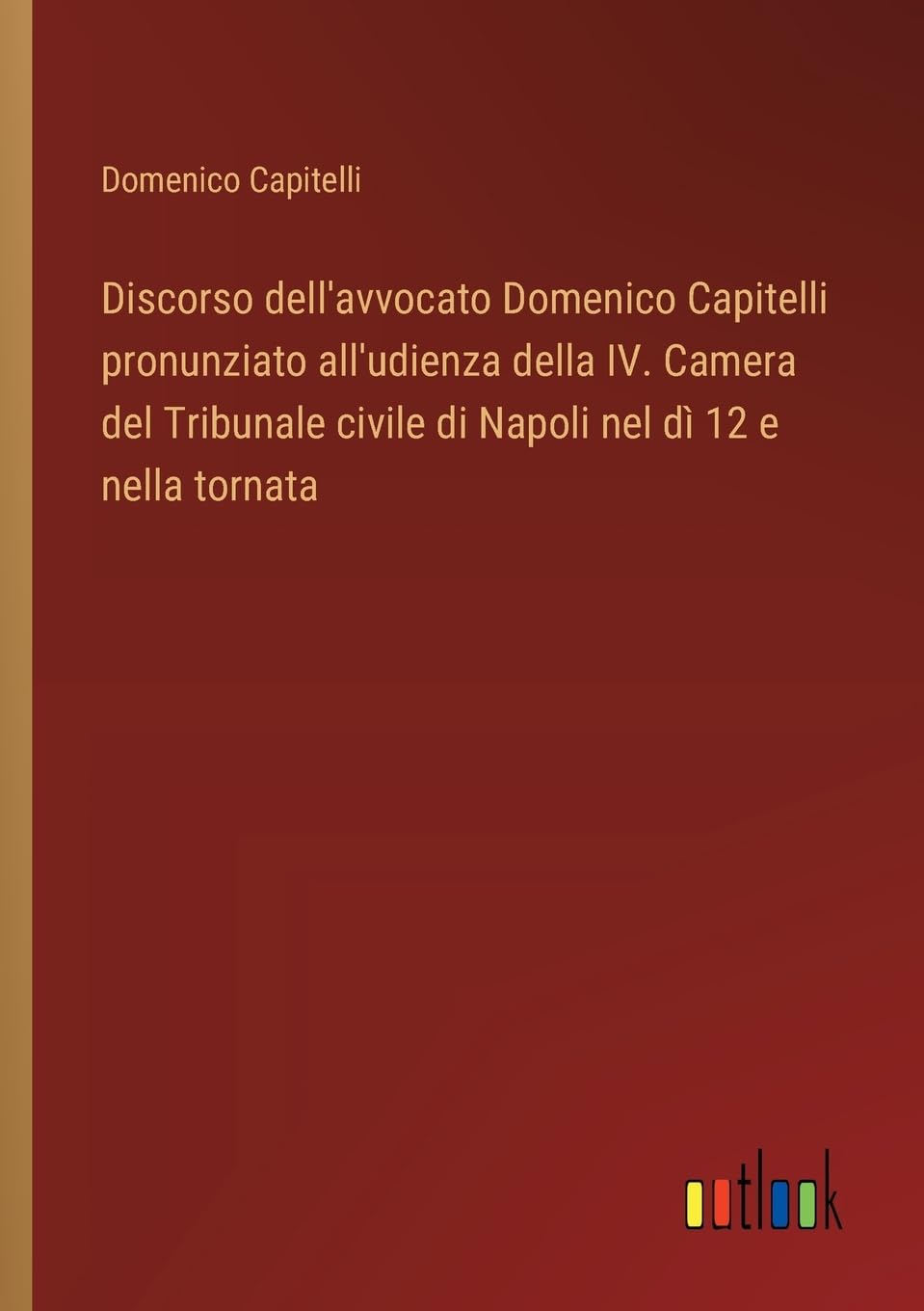 Discorso dell'avvocato Domenico Capitelli pronunziato all'udienza della IV. Camera del Tribunale civile di Napoli nel dì 12 e nella tornata