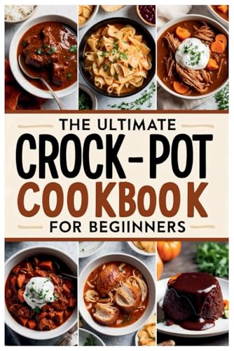 The Ultimate Crock-Pot Cookbook for Beginners: Guide to Everyday Slow Cooking – Healthy, Hearty,...