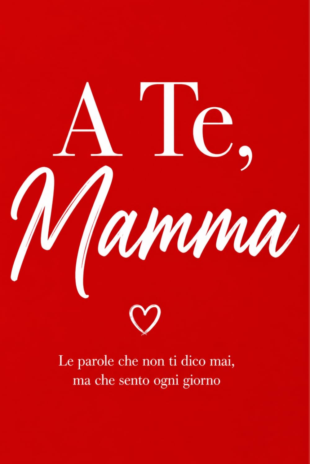 A Te, Mamma: Le parole che non ti dico mai, ma che sento ogni giorno
