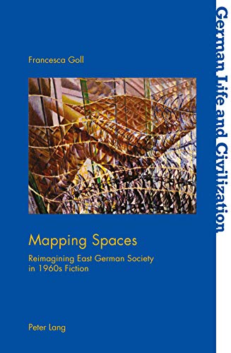 Mapping Spaces: Reimagining East German Society in 1960s Fiction (German Life and Civilization Book 67)