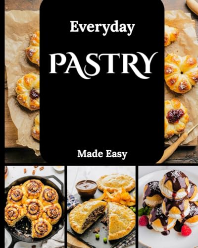 Everyday Pastry Made Easy: A Step-by-Step Delicious Recipes for Tarts,