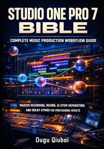 STUDIO ONE PRO 7 BIBLE: COMPLETE MUSIC PRODUCTION WORKFLOW GUIDE: MASTER RECORDING, MIXING, AI STEM SEPARATION, AND DOLBY ATMOS FOR PROFESSIONAL RESULTS