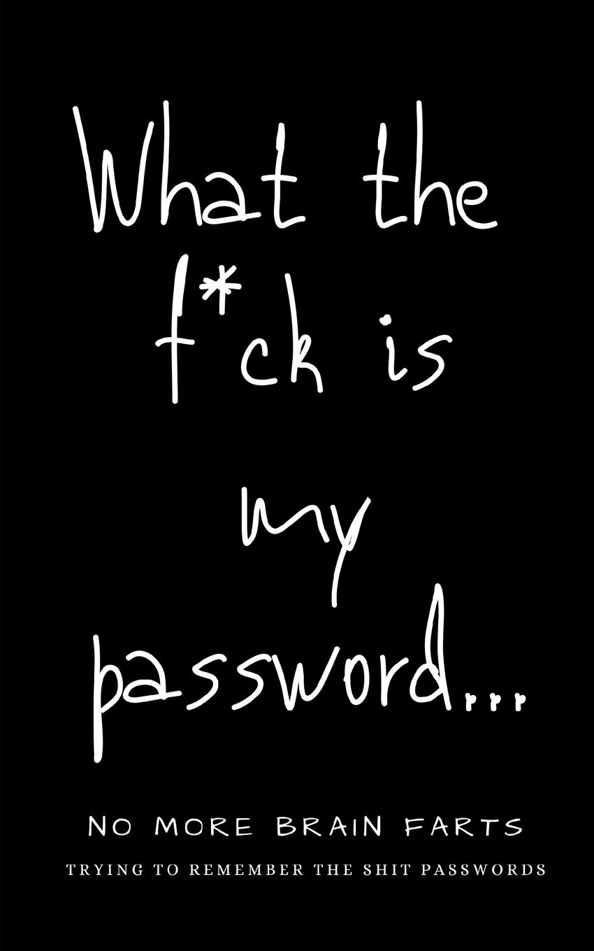 What The F*ck Is My Password: No More Brain Farts Trying to Remember the Shit Passwords (Username and Password Books)