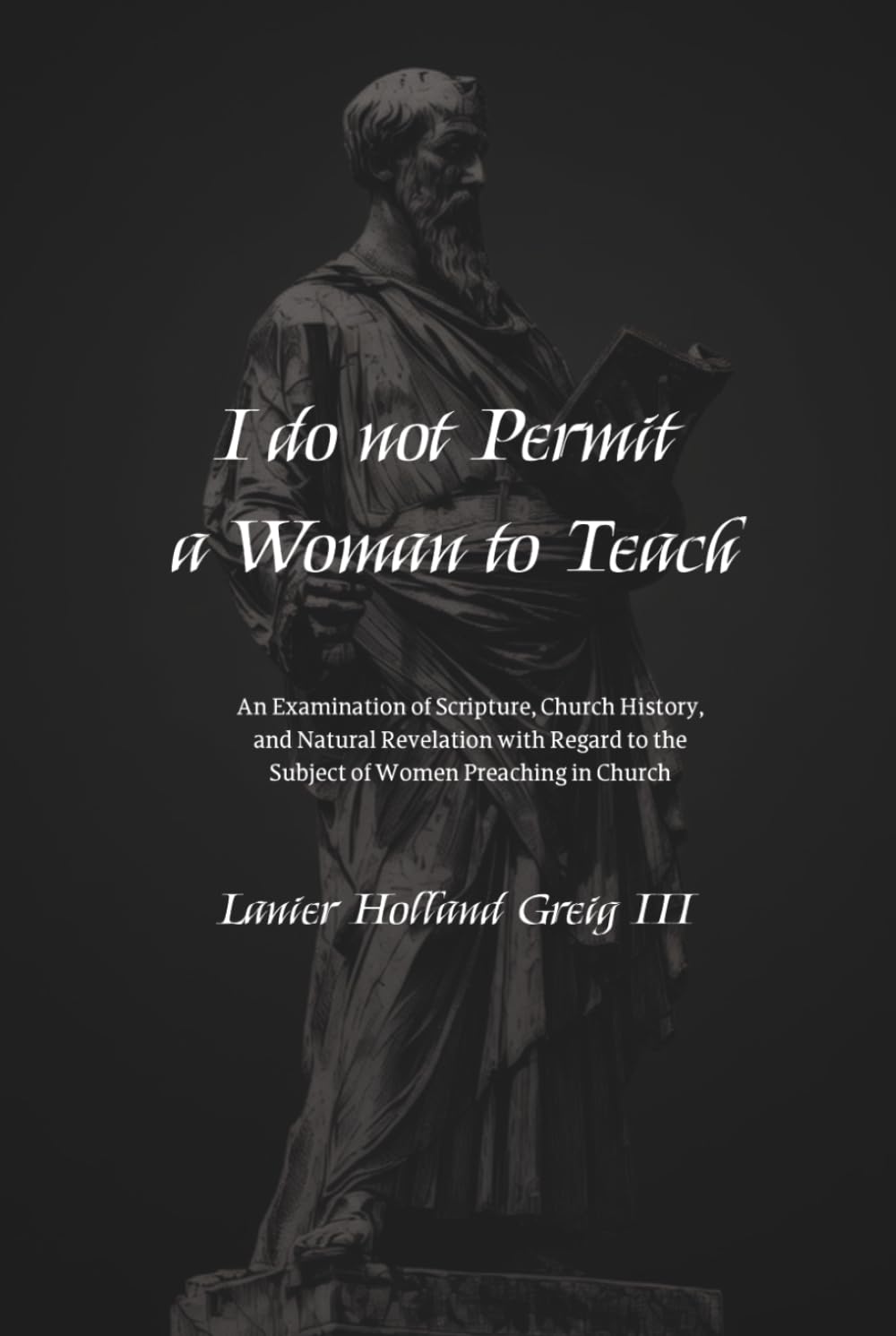 I do not Permit a Woman to Teach: An Examination of Scripture, Church History, and Natural Revelation with Regard to the Subject of Women Preaching in Church
