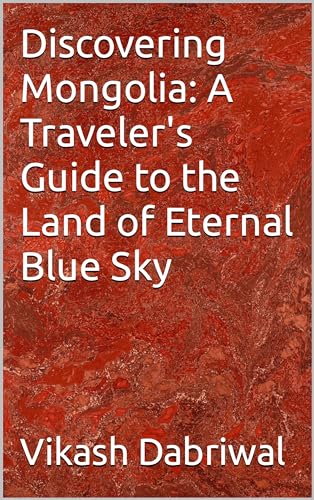 Discovering Mongolia: A Traveler's Guide to the Land of Eternal Blue Sky