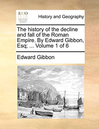 The history of the decline and fall of the Roman Empire. By Edward Gibbon, Esq; ... Volume 1 of 6