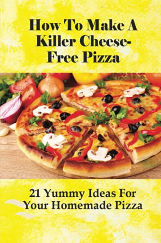 How To Make A Killer Cheese-Free Pizza: 21 Yummy Ideas For Your Homemade Pizza: How Do You Bake A Daiya Pizza