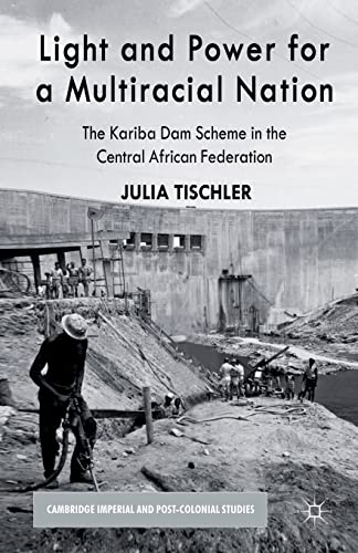 Light and Power for a Multiracial Nation: The Kariba Dam Scheme in the Central African Federation (Cambridge Imperial and Post-Colonial Studies)