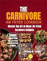 The Carnivore Airfryer Cookbook: Master The Art Of Meat: Air- Fried Carnivore Delights B0D5DBMTMG Book Cover