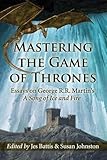 Mastering the Game of Thrones: Essays on George R.R. Martin's A Song of Ice and Fire