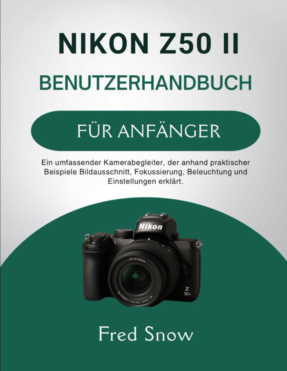 NIKON Z50 II BENUTZERHANDBUCH FÜR ANFÄNGER: Ein umfassender Kamerabegleiter, der anhand praktischer Beispiele Bildausschnitt, Fokussierung, Beleuchtung und Einstellungen erkl.