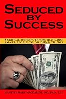 Seduced By Success: 8 Critical Thinking Errors That Cause Smart People To Do Dumb Things (Volume 1) 0988352117 Book Cover