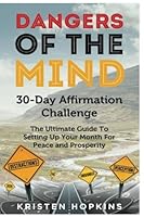 Dangers of the Mind 30-Day Affirmation Challenge: The Ultimate Guide To Setting Up Your Month For Peace And Prosperity 1543156118 Book Cover